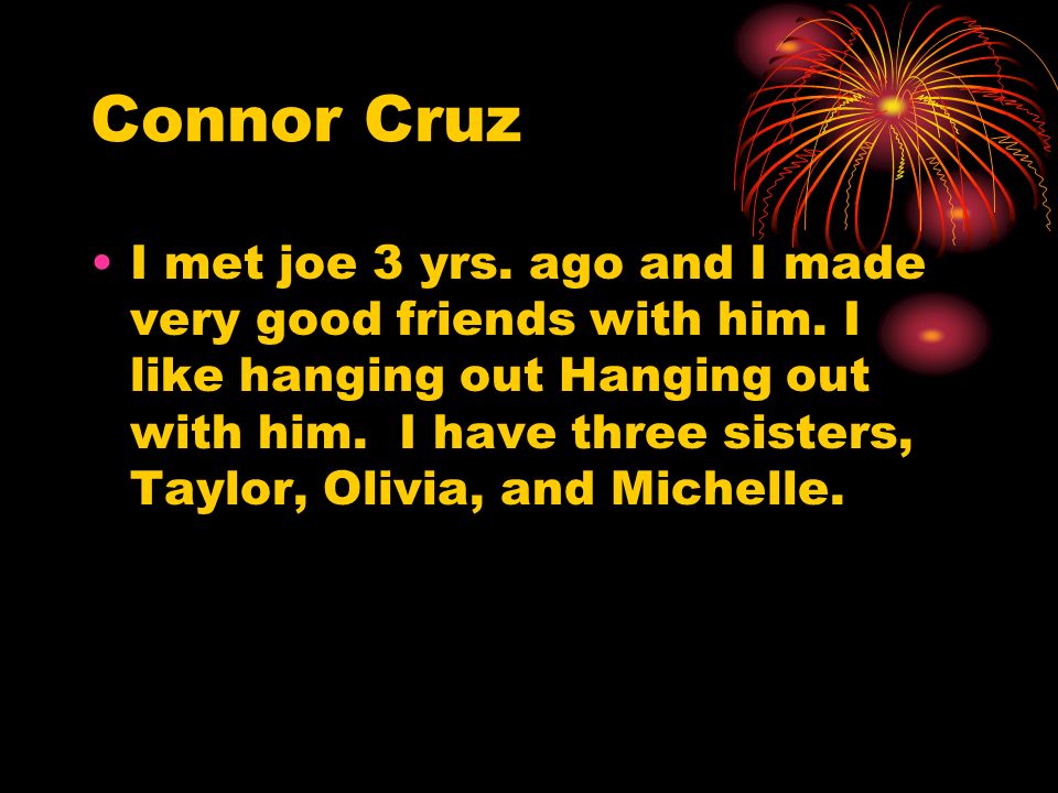 Connor Cruz I met joe 3 yrs. ago and I made very good friends with him.