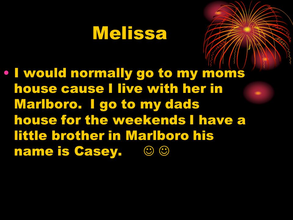 Melissa I would normally go to my moms house cause I live with her in Marlboro.