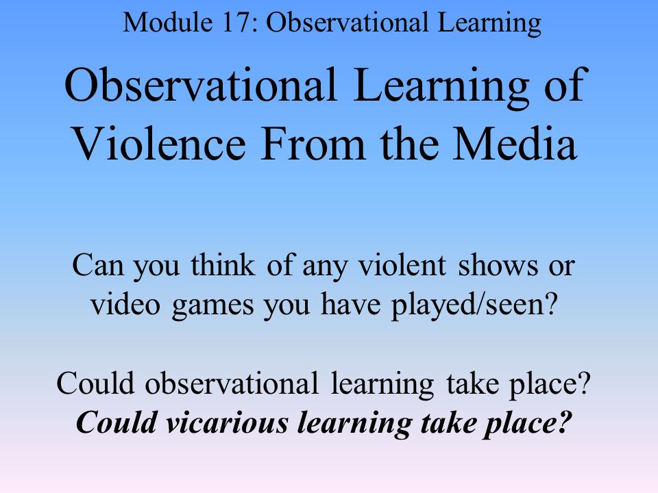 Observational Learning of Violence From the Media Can you think of any violent shows or video games you have played/seen.