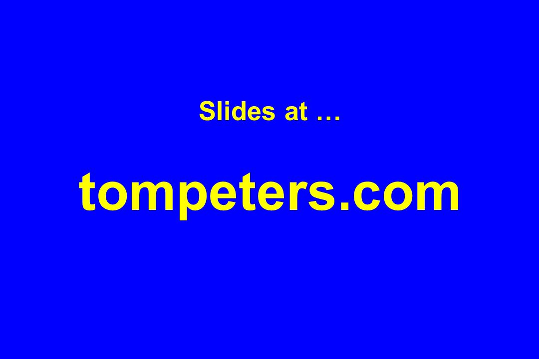Slides at … tompeters.com