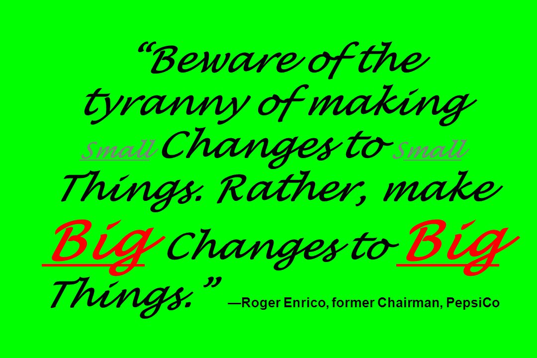 Beware of the tyranny of making Small Changes to Small Things.