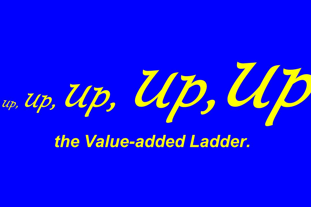 Up, Up, Up, Up, Up the Value-added Ladder.