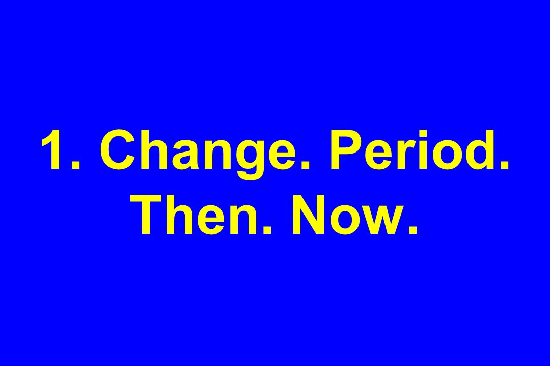 1. Change. Period. Then. Now.