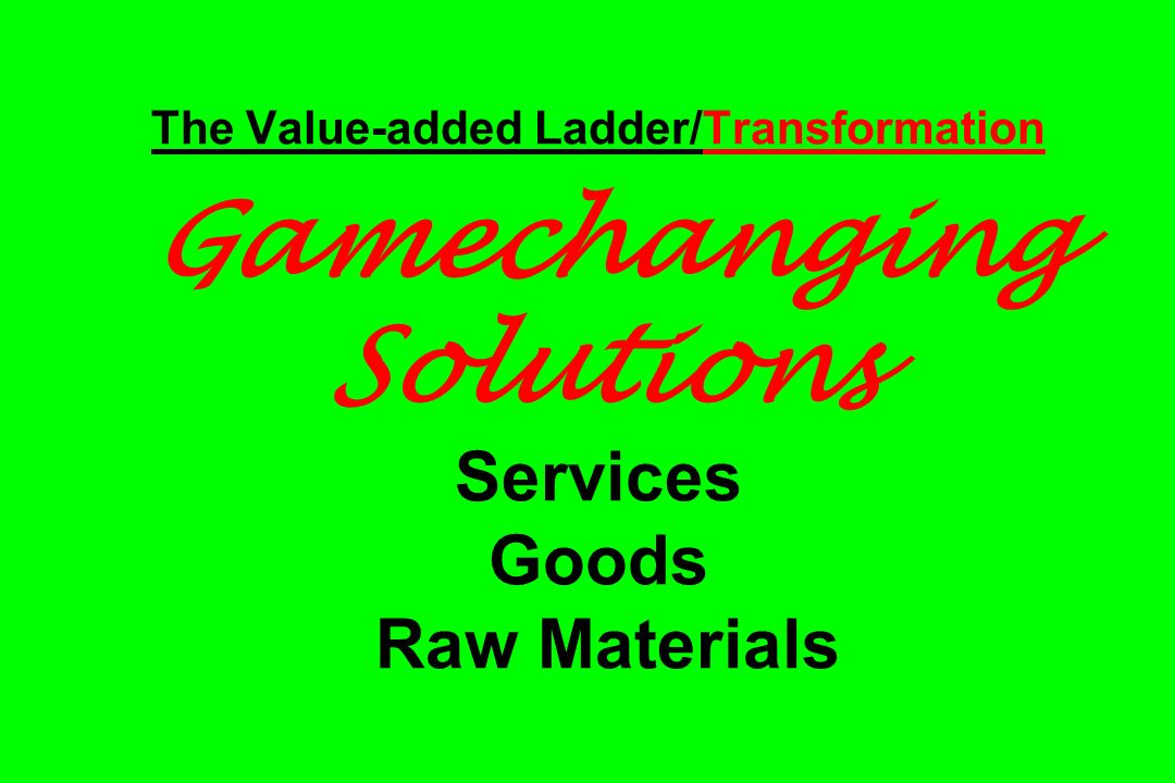 The Value-added Ladder/Transformation Gamechanging Solutions Services Goods Raw Materials