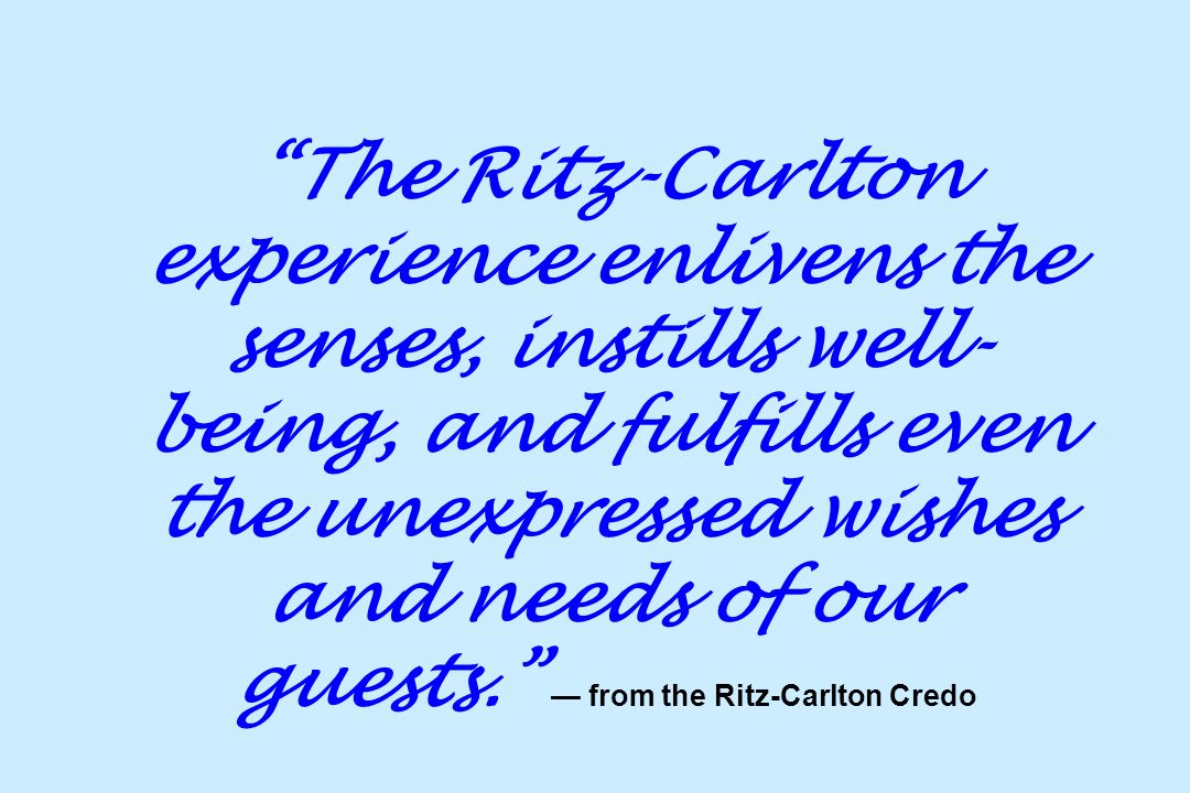The Ritz-Carlton experience enlivens the senses, instills well- being, and fulfills even the unexpressed wishes and needs of our guests. — from the Ritz-Carlton Credo