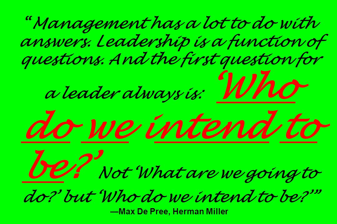 Management has a lot to do with answers. Leadership is a function of questions.