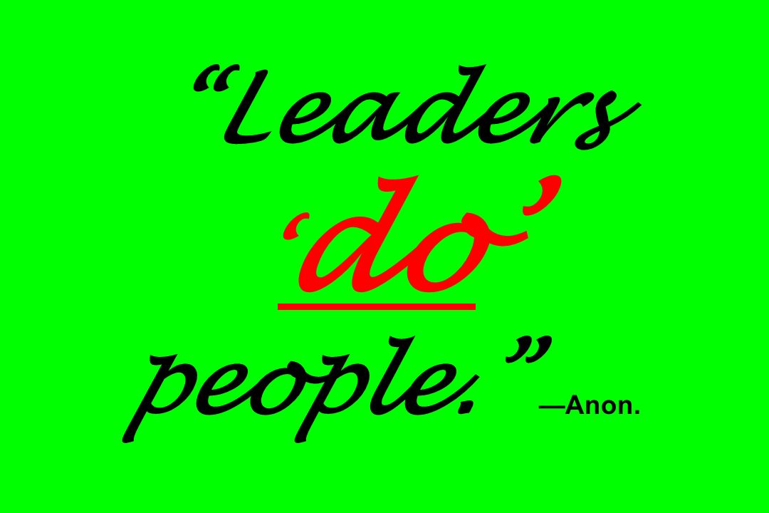 Leaders ‘ do’ people. —Anon.