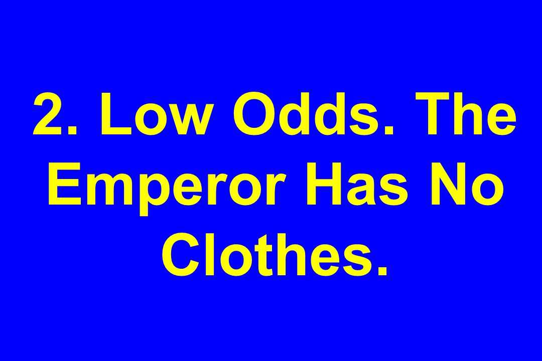 2. Low Odds. The Emperor Has No Clothes.
