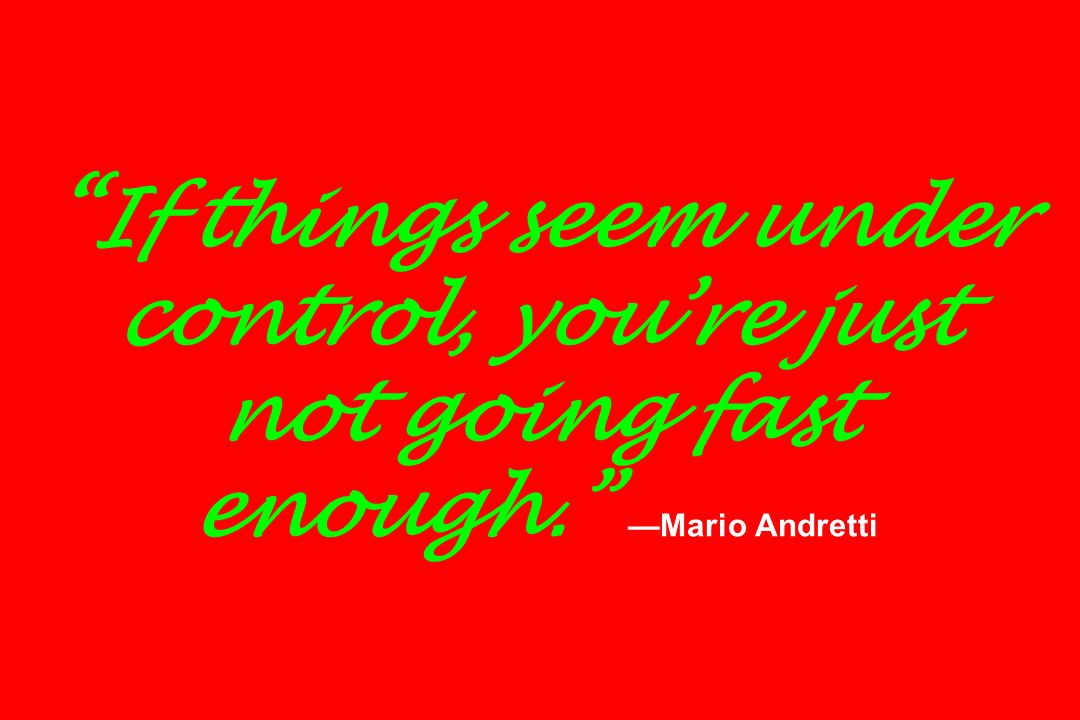 If things seem under control, you’re just not going fast enough. —Mario Andretti