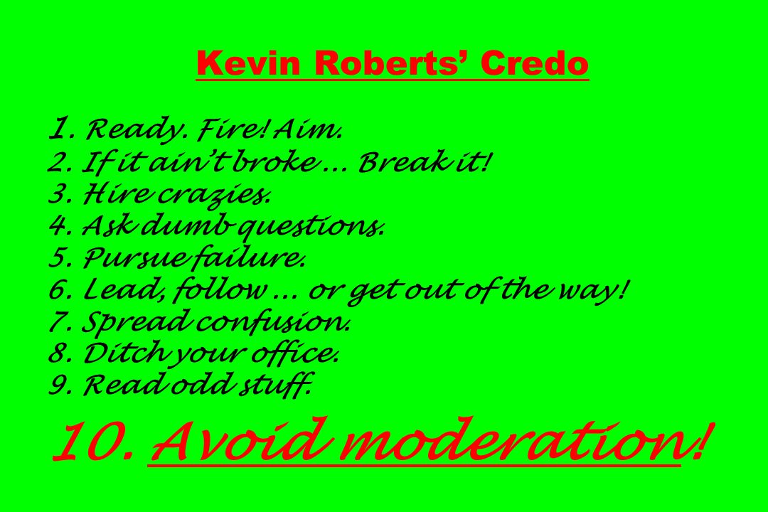 Kevin Roberts’ Credo 1. Ready. Fire. Aim. 2. If it ain’t broke...