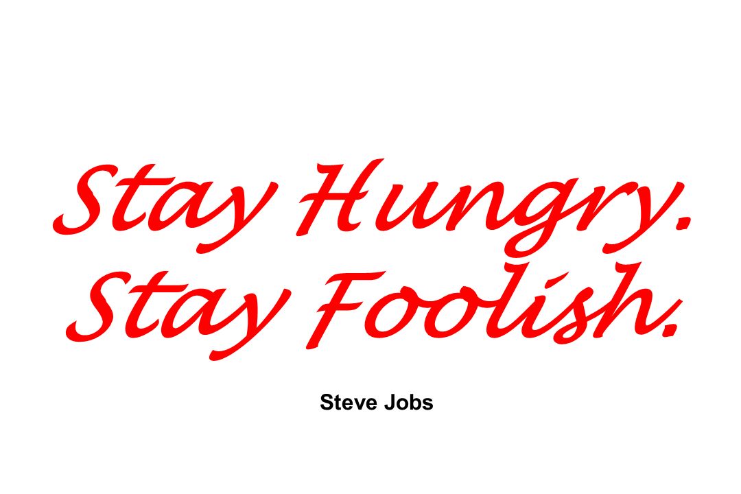 Stay Hungry. Stay Foolish. Steve Jobs
