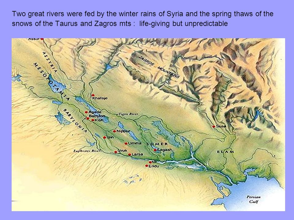 Two great rivers were fed by the winter rains of Syria and the spring thaws of the snows of the Taurus and Zagros mts : life-giving but unpredictable