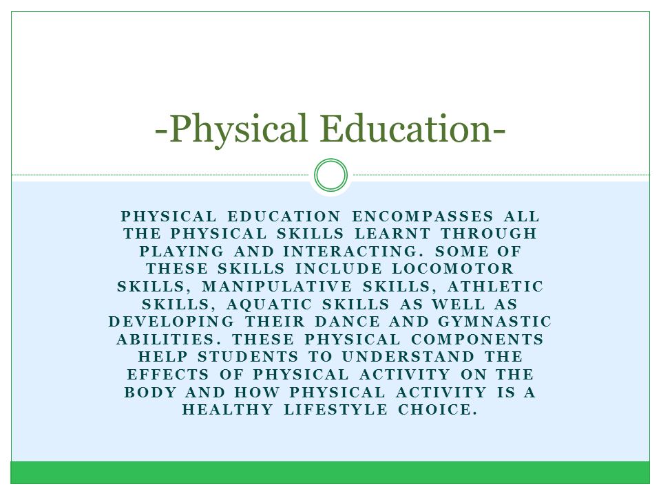 PHYSICAL EDUCATION ENCOMPASSES ALL THE PHYSICAL SKILLS LEARNT THROUGH PLAYING AND INTERACTING.
