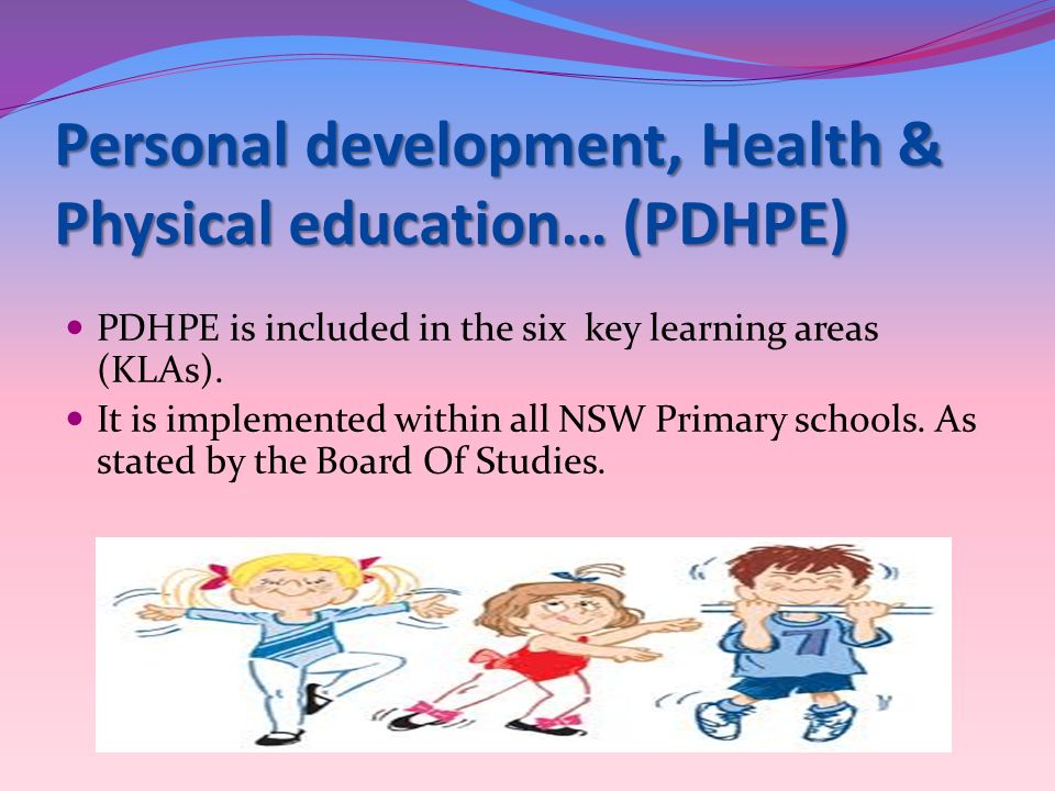 Personal development, Health & Physical education… (PDHPE) PDHPE is included in the six key learning areas (KLAs).