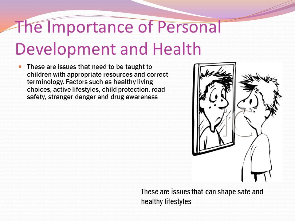 The Importance of Personal Development and Health These are issues that need to be taught to children with appropriate resources and correct terminology.