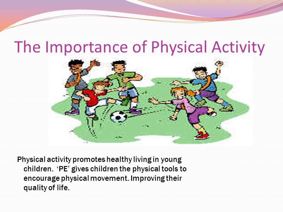 The Importance of Physical Activity Physical activity promotes healthy living in young children.