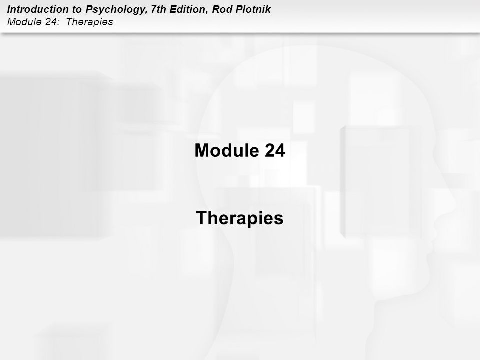 Introduction to Psychology, 7th Edition, Rod Plotnik Module 24: Therapies Module 24 Therapies