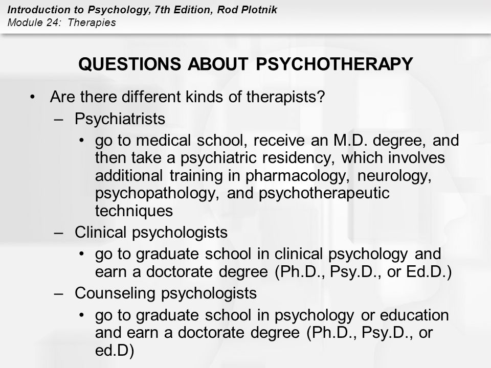 Introduction to Psychology, 7th Edition, Rod Plotnik Module 24: Therapies QUESTIONS ABOUT PSYCHOTHERAPY Are there different kinds of therapists.