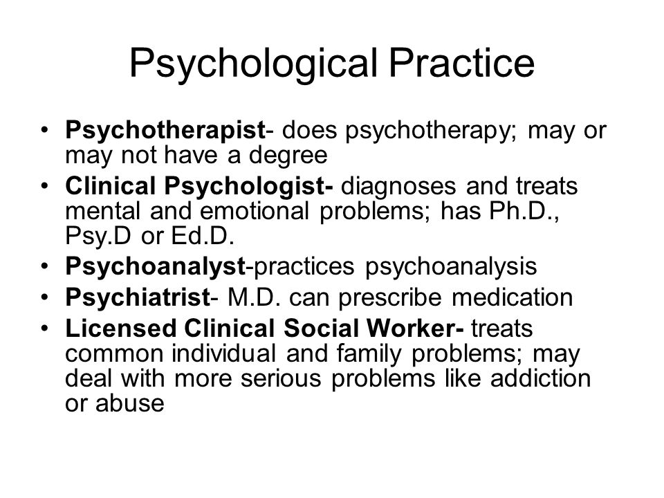 Psychological Practice Psychotherapist- does psychotherapy; may or may not have a degree Clinical Psychologist- diagnoses and treats mental and emotional problems; has Ph.D., Psy.D or Ed.D.