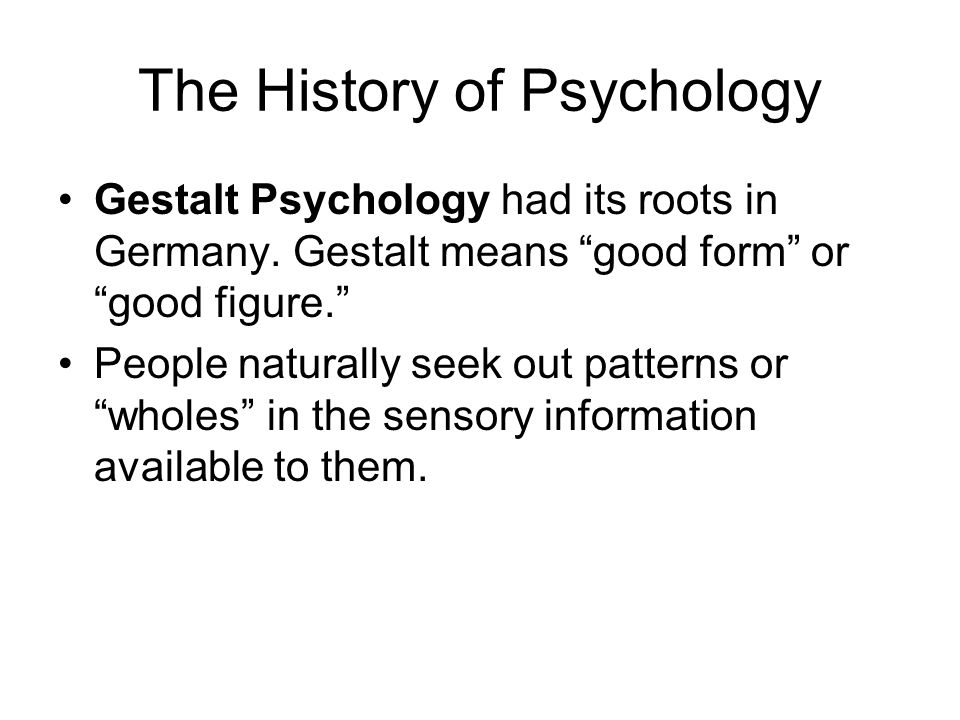 The History of Psychology Gestalt Psychology had its roots in Germany.