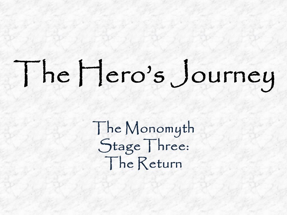 The Hero’s Journey The Monomyth Stage Three: The Return