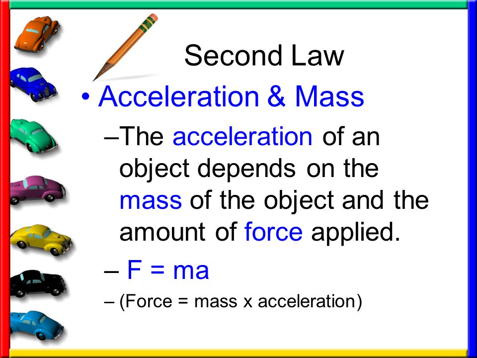 Second Law Acceleration & Mass –The acceleration of an object depends on the mass of the object and the amount of force applied.
