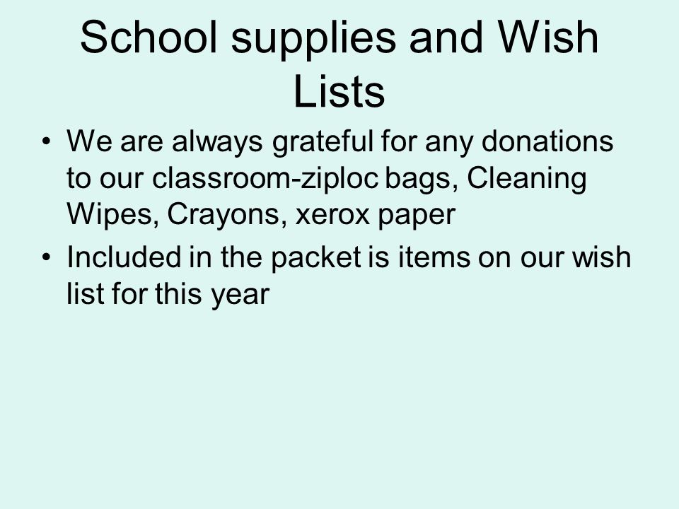 School supplies and Wish Lists We are always grateful for any donations to our classroom-ziploc bags, Cleaning Wipes, Crayons, xerox paper Included in the packet is items on our wish list for this year