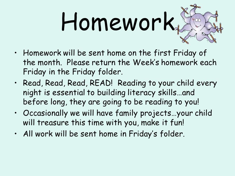 Homework Homework will be sent home on the first Friday of the month.