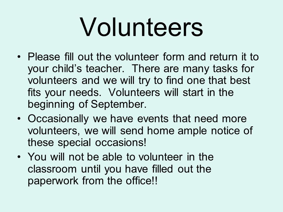 Volunteers Please fill out the volunteer form and return it to your child’s teacher.