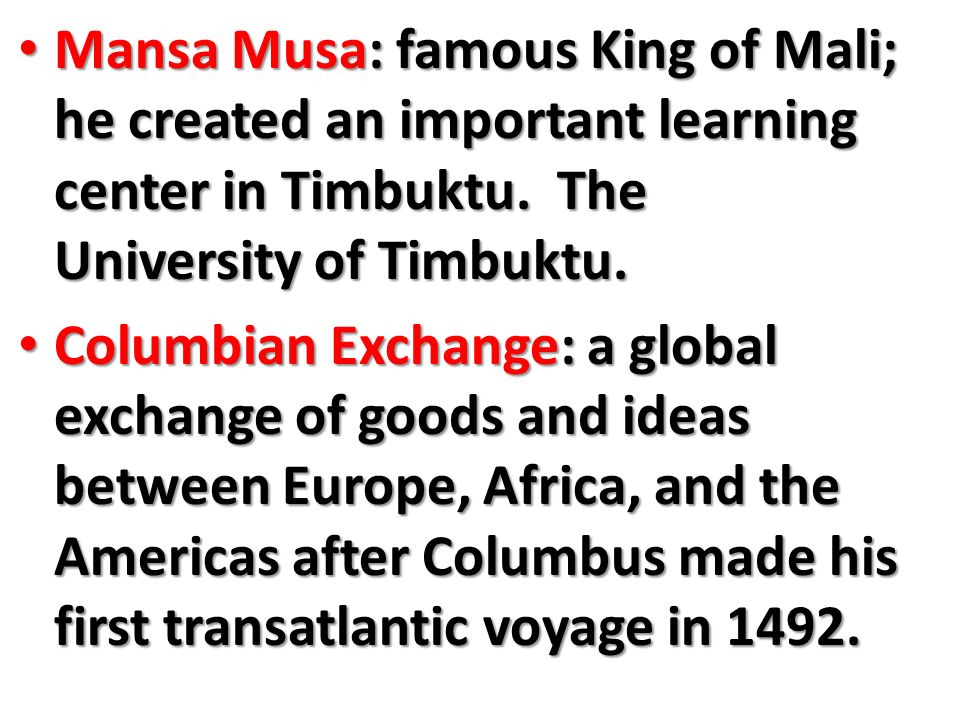 Mansa Musa: famous King of Mali; he created an important learning center in Timbuktu.