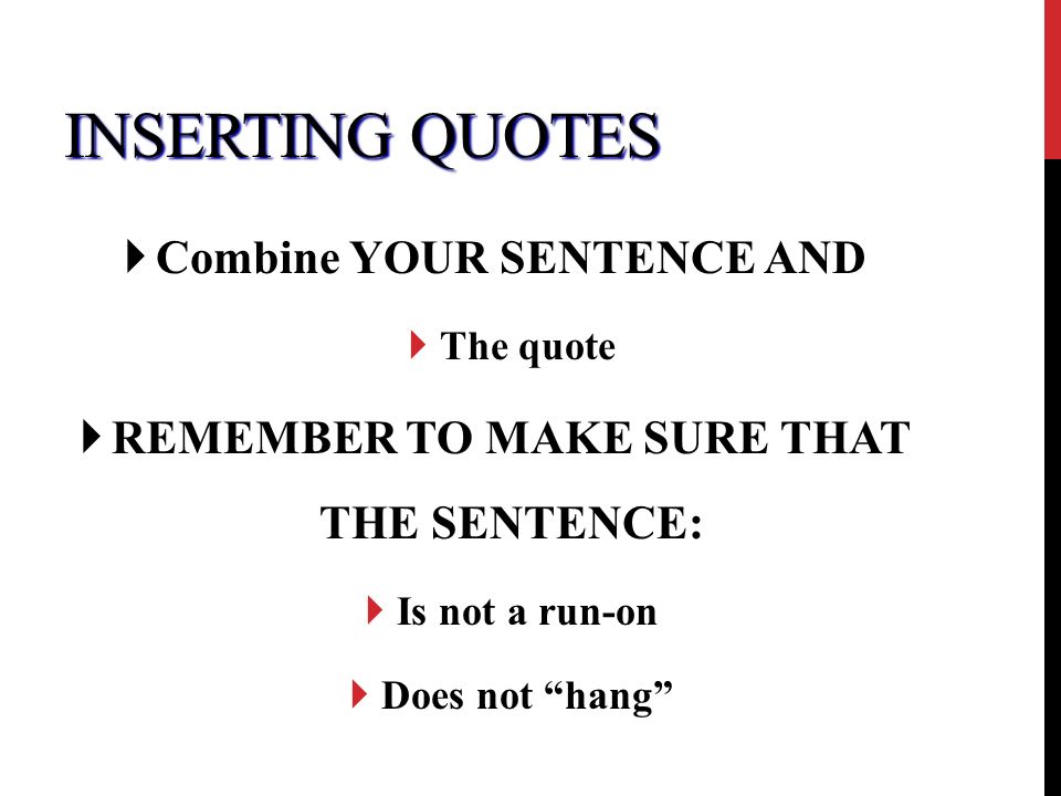 INSERTING QUOTES  Combine YOUR SENTENCE AND  The quote  REMEMBER TO MAKE SURE THAT THE SENTENCE:  Is not a run-on  Does not hang