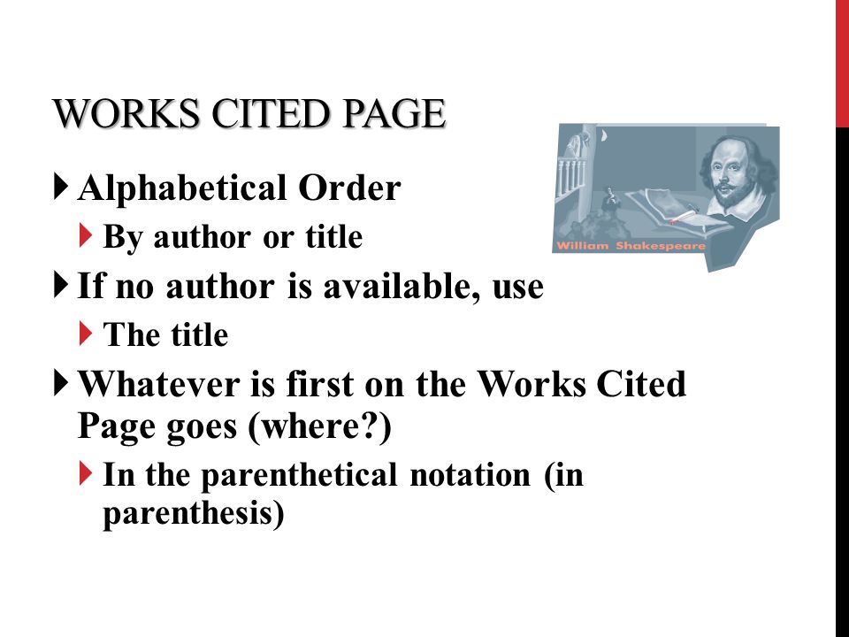 WORKS CITED PAGE  Alphabetical Order  By author or title  If no author is available, use  The title  Whatever is first on the Works Cited Page goes (where )  In the parenthetical notation (in parenthesis)