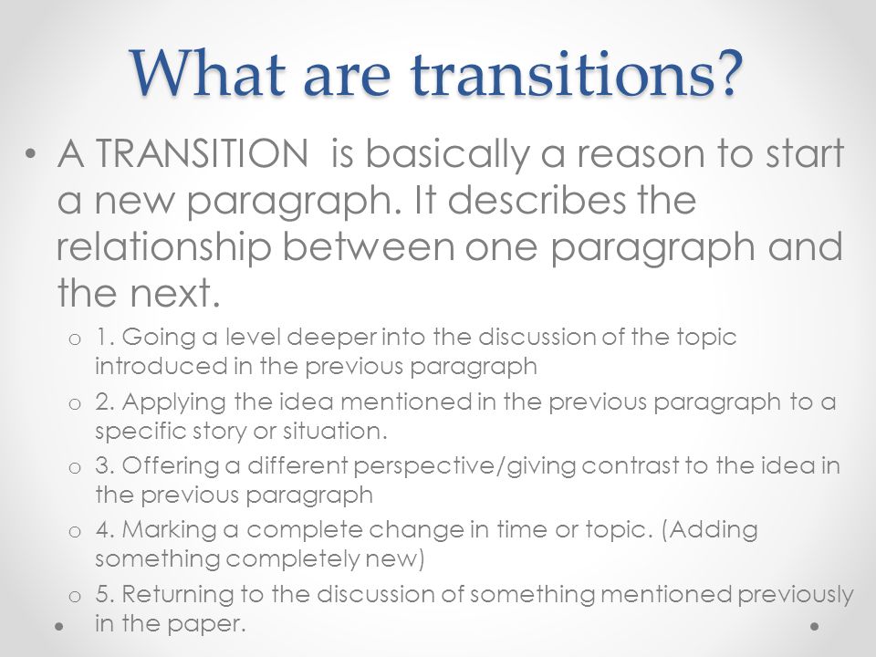 What are transitions. A TRANSITION is basically a reason to start a new paragraph.