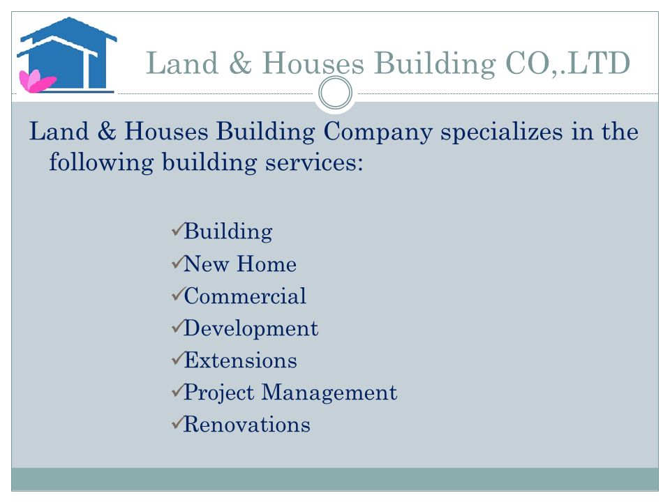 Land & Houses Building CO,.LTD Land & Houses Building Company specializes in the following building services: Building New Home Commercial Development Extensions Project Management Renovations