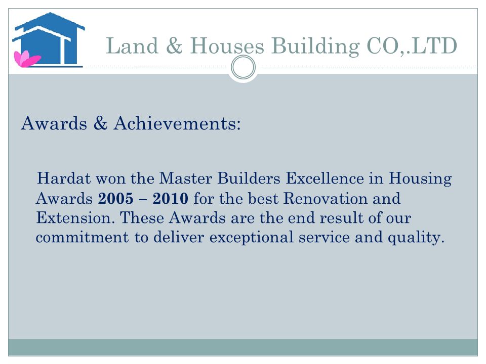 Land & Houses Building CO,.LTD Awards & Achievements: Hardat won the Master Builders Excellence in Housing Awards 2005 – 2010 for the best Renovation and Extension.
