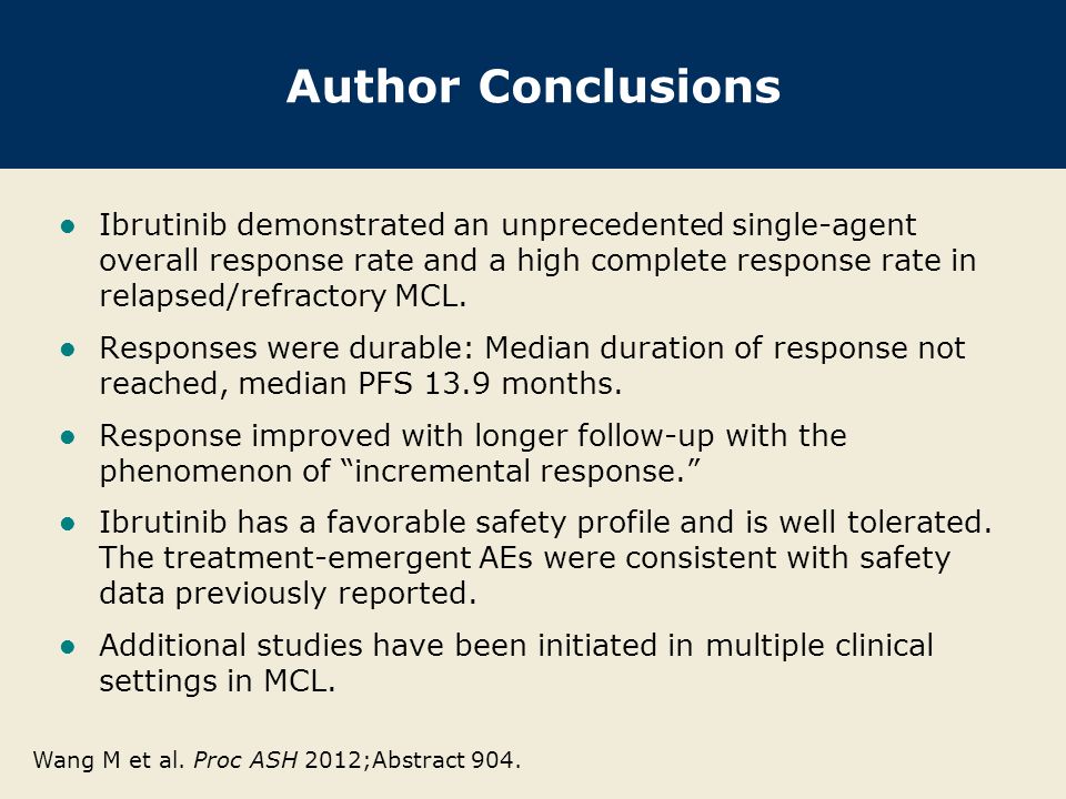 Author Conclusions Ibrutinib demonstrated an unprecedented single-agent overall response rate and a high complete response rate in relapsed/refractory MCL.