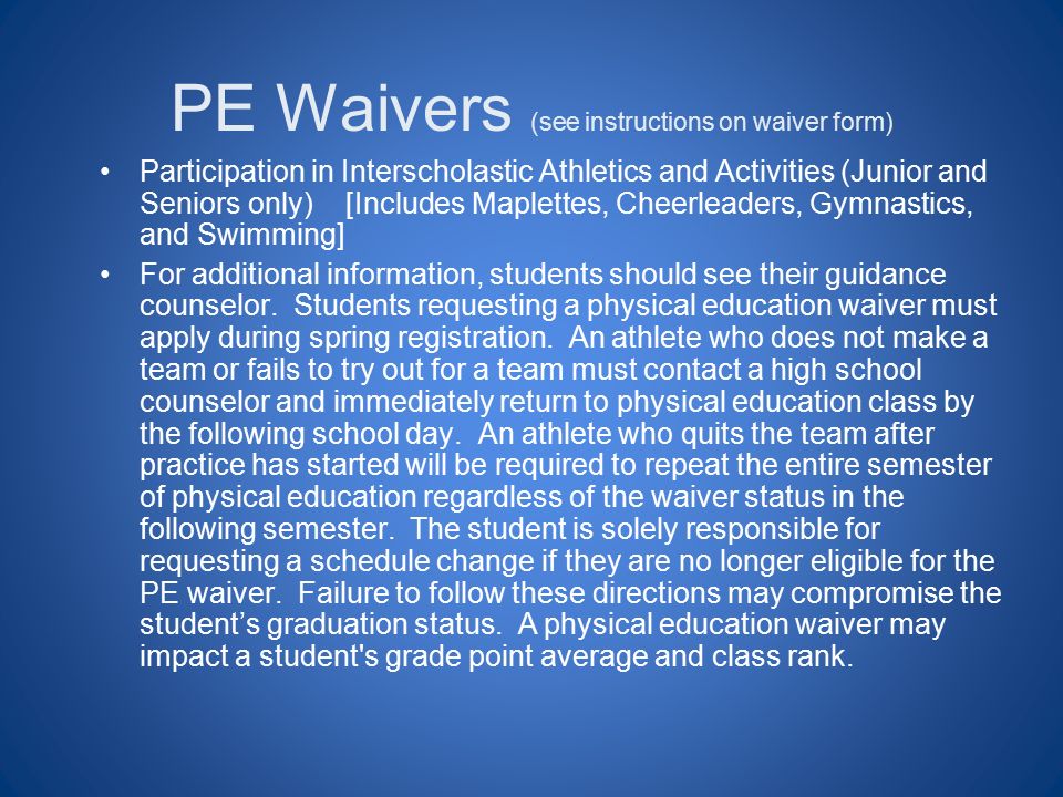 PE Waivers (see instructions on waiver form) Participation in Interscholastic Athletics and Activities (Junior and Seniors only) [Includes Maplettes, Cheerleaders, Gymnastics, and Swimming] For additional information, students should see their guidance counselor.