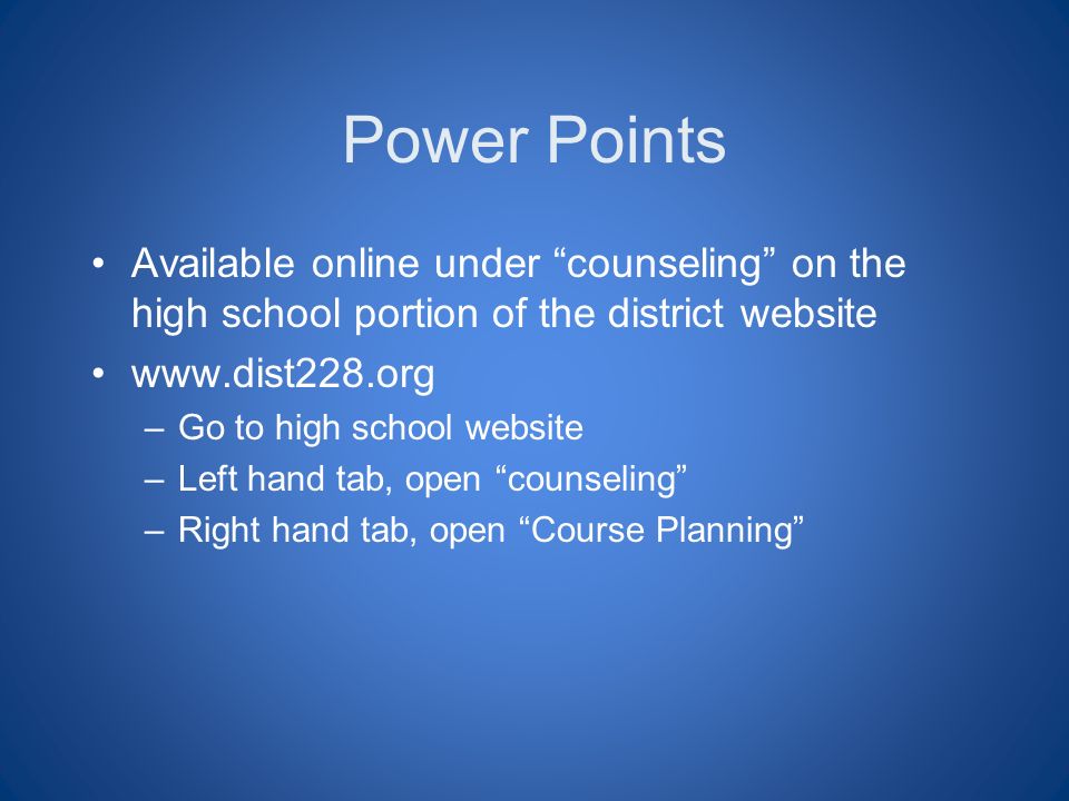 Power Points Available online under counseling on the high school portion of the district website   –Go to high school website –Left hand tab, open counseling –Right hand tab, open Course Planning