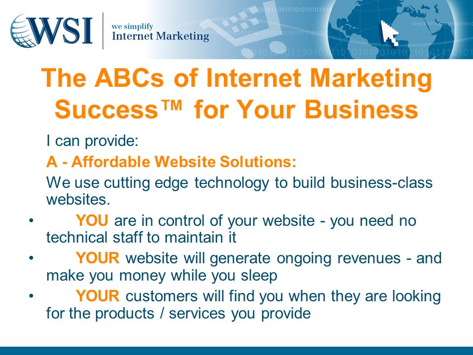 The ABCs of Internet Marketing Success™ for Your Business I can provide: A - Affordable Website Solutions: We use cutting edge technology to build business-class websites.