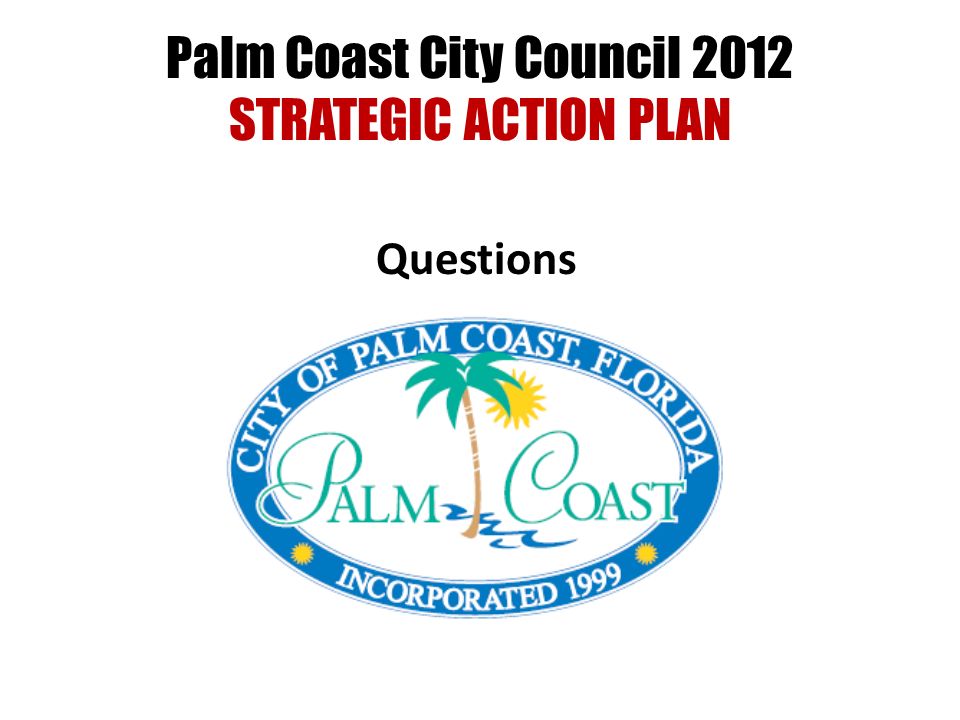 Palm Coast City Council 2012 STRATEGIC ACTION PLAN Questions