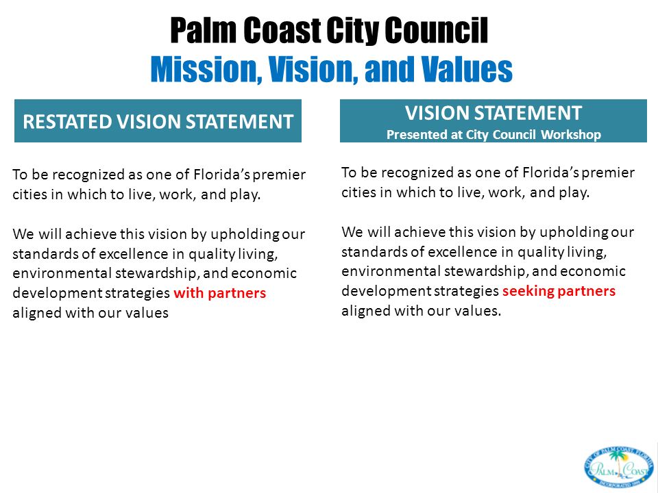 RESTATED VISION STATEMENT VISION STATEMENT Presented at City Council Workshop Palm Coast City Council Mission, Vision, and Values To be recognized as one of Florida’s premier cities in which to live, work, and play.