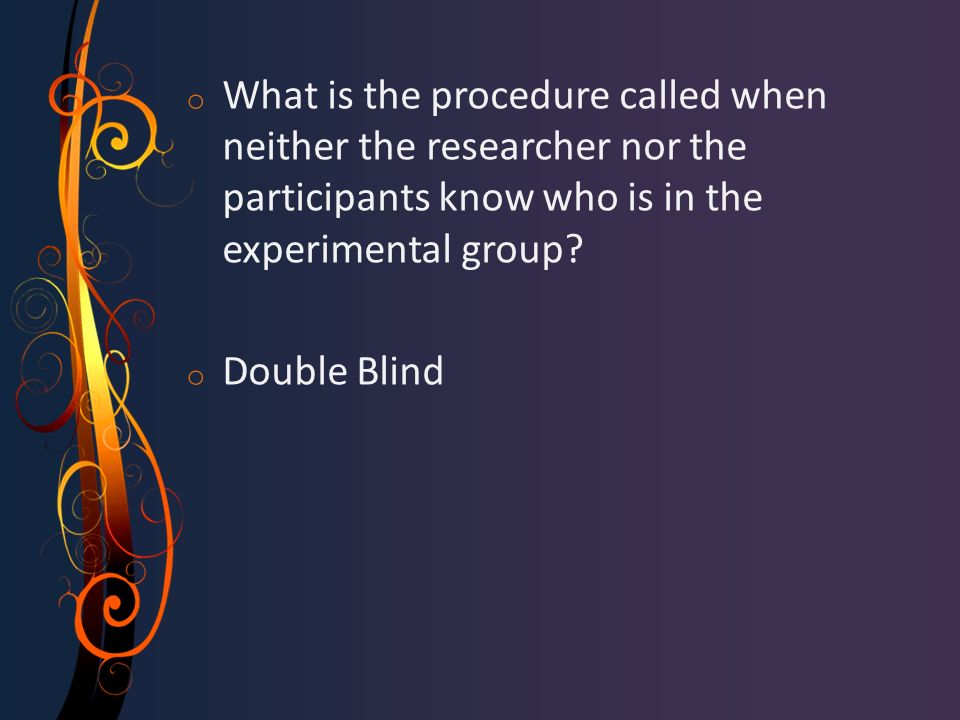o What is the procedure called when neither the researcher nor the participants know who is in the experimental group.