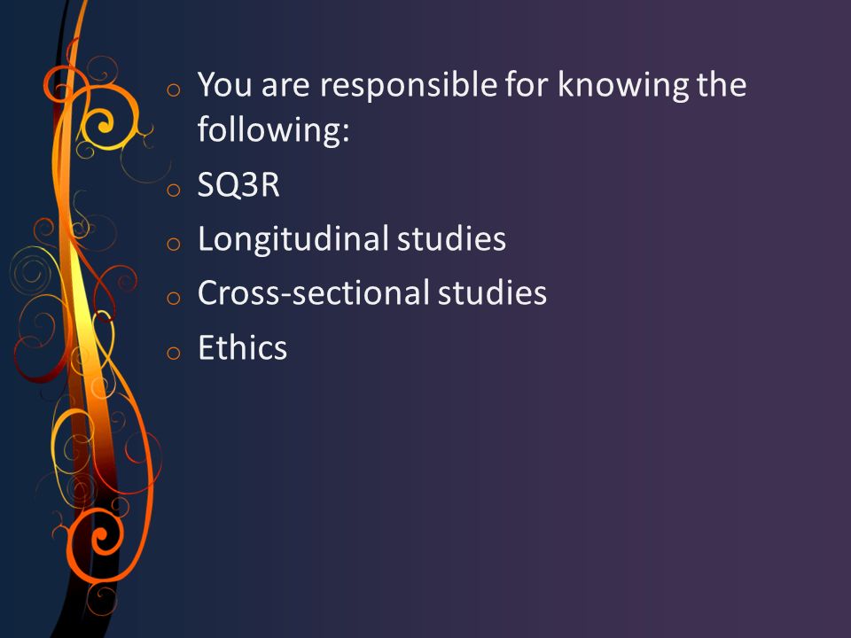 o You are responsible for knowing the following: o SQ3R o Longitudinal studies o Cross-sectional studies o Ethics