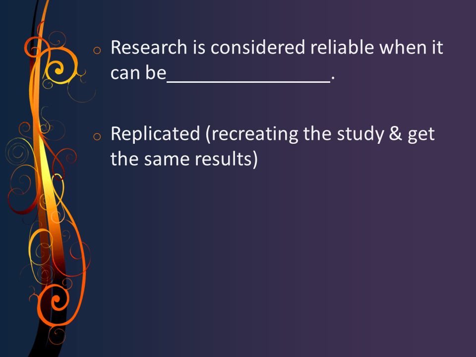 o Research is considered reliable when it can be.