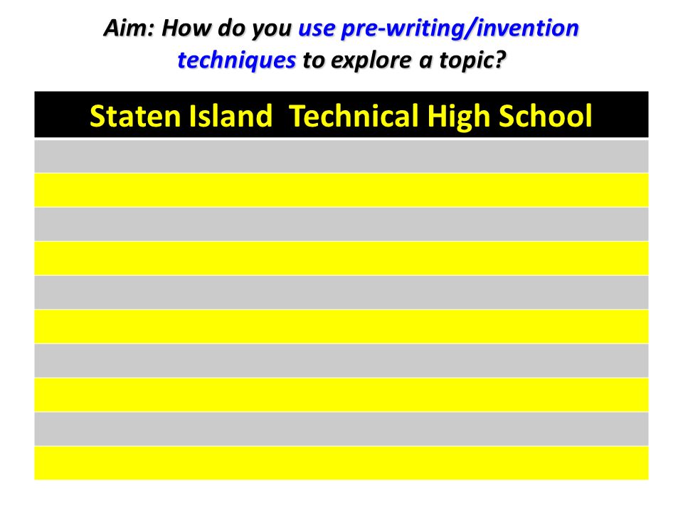 Staten Island Technical High School Aim: How do you use pre-writing/invention techniques to explore a topic