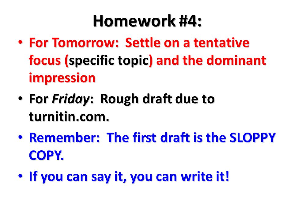 Homework #4: For Tomorrow: Settle on a tentative focus (specific topic) and the dominant impression For Tomorrow: Settle on a tentative focus (specific topic) and the dominant impression For Friday: Rough draft due to turnitin.com.