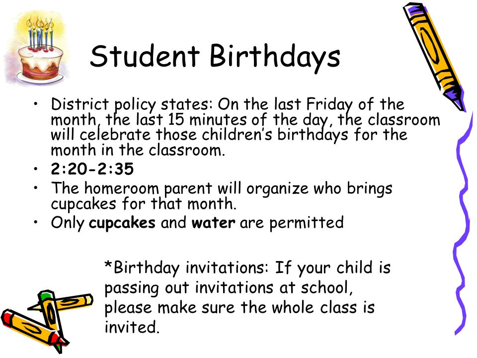 Student Birthdays District policy states: On the last Friday of the month, the last 15 minutes of the day, the classroom will celebrate those children’s birthdays for the month in the classroom.