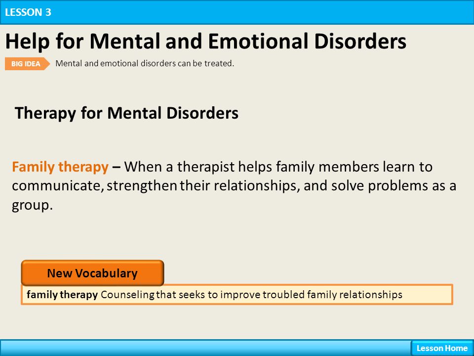 Therapy for Mental Disorders LESSON 3 Help for Mental and Emotional Disorders BIG IDEA Mental and emotional disorders can be treated.