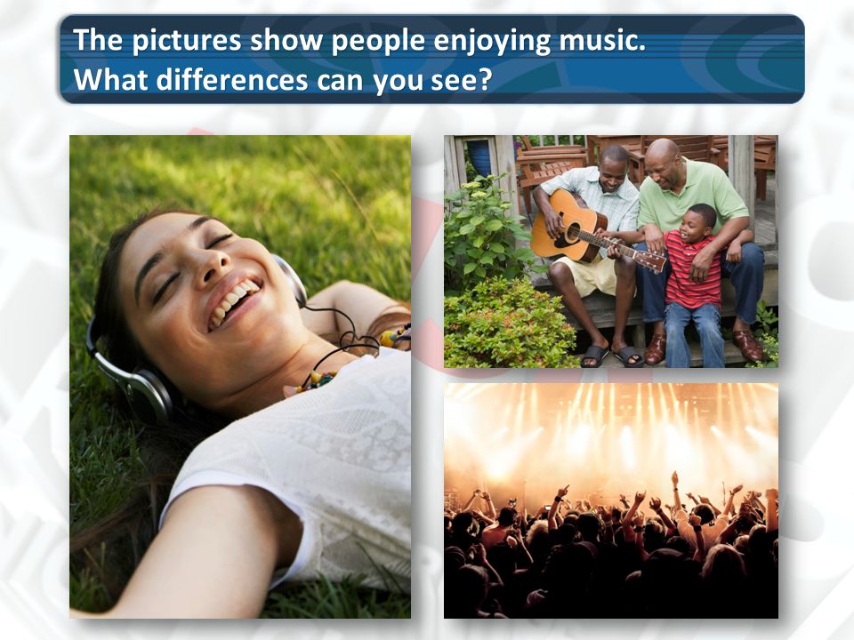 The pictures show people enjoying music. What differences can you see.