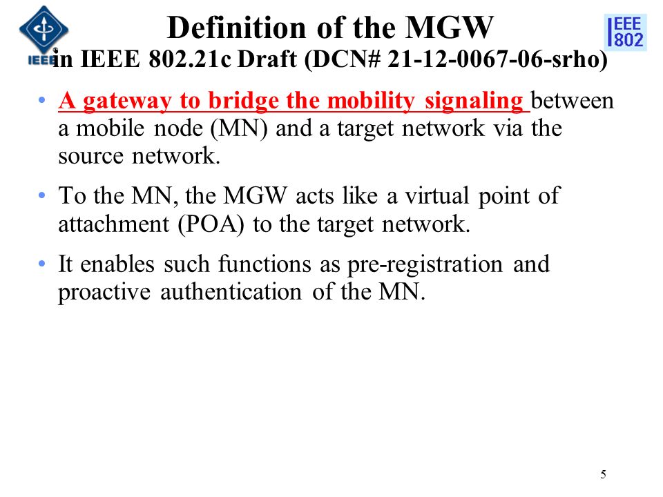 Definition of the MGW in IEEE c Draft (DCN# srho) A gateway to bridge the mobility signaling between a mobile node (MN) and a target network via the source network.